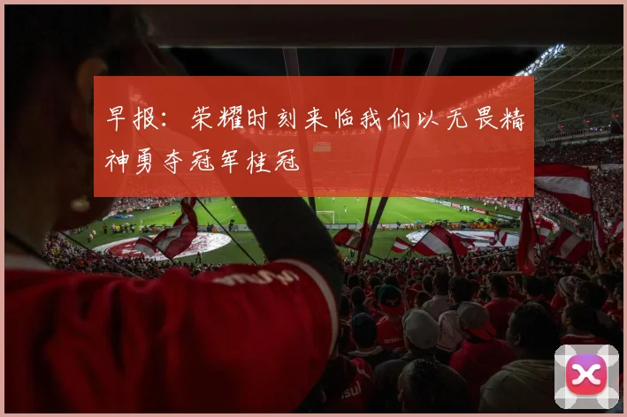 早报：荣耀时刻来临我们以无畏精神勇夺冠军桂冠
